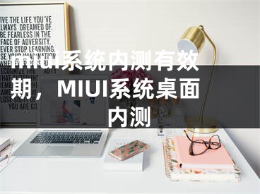 miui系統(tǒng)內(nèi)測有效期，MIUI系統(tǒng)桌面內(nèi)測