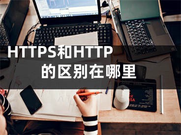 HTTPS和HTTP的區(qū)別在哪里