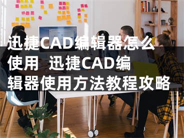 迅捷CAD編輯器怎么使用  迅捷CAD編輯器使用方法教程攻略