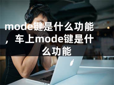 mode鍵是什么功能，車上mode鍵是什么功能