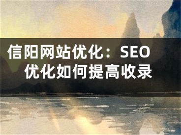 信陽網(wǎng)站優(yōu)化：SEO優(yōu)化如何提高收錄