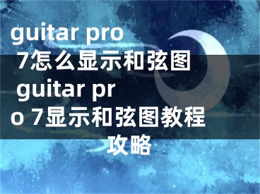 guitar pro 7怎么顯示和弦圖  guitar pro 7顯示和弦圖教程攻略