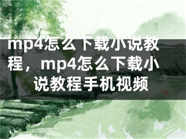 mp4怎么下載小說教程，mp4怎么下載小說教程手機視頻