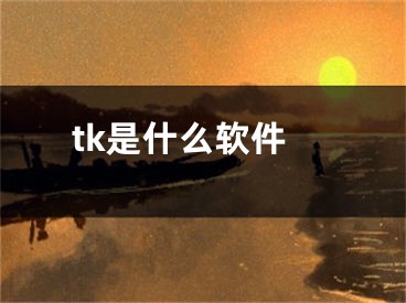 tk是什么軟件