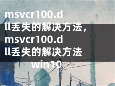 msvcr100.dll丟失的解決方法，msvcr100.dll丟失的解決方法 win10