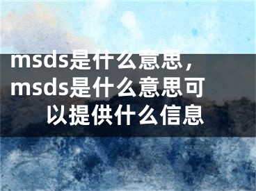 msds是什么意思，msds是什么意思可以提供什么信息