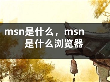 msn是什么，msn是什么瀏覽器