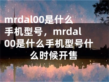 mrdal00是什么手機(jī)型號(hào)，mrdal00是什么手機(jī)型號(hào)什么時(shí)候開售