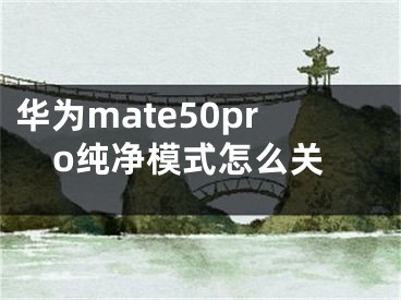 華為mate50pro純凈模式怎么關(guān)