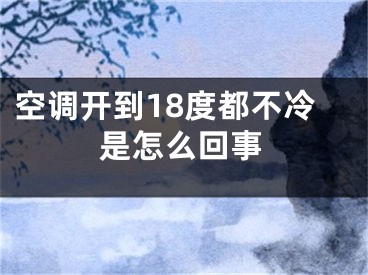 空調(diào)開到18度都不冷是怎么回事