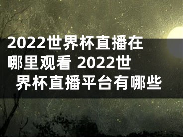 2022世界杯直播在哪里觀看 2022世界杯直播平臺有哪些