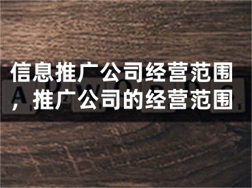 信息推廣公司經(jīng)營(yíng)范圍，推廣公司的經(jīng)營(yíng)范圍