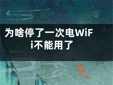 為啥停了一次電WiFi不能用了