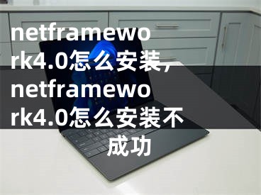 netframework4.0怎么安裝，netframework4.0怎么安裝不成功