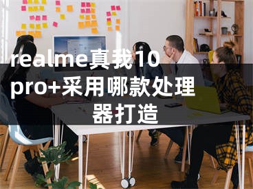 realme真我10pro+采用哪款處理器打造