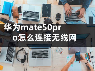 華為mate50pro怎么連接無線網(wǎng)