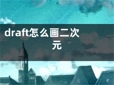 draft怎么畫(huà)二次元