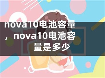 nova10電池容量，nova10電池容量是多少