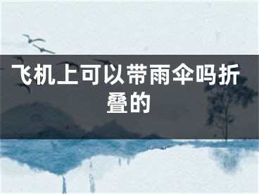 飛機(jī)上可以帶雨傘嗎折疊的