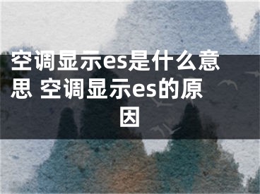 空調顯示es是什么意思 空調顯示es的原因