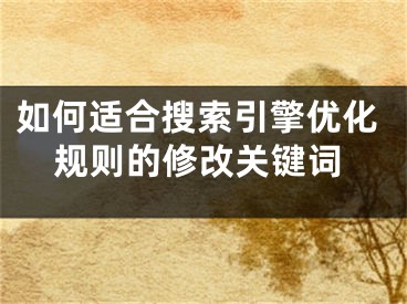 如何適合搜索引擎優(yōu)化規(guī)則的修改關(guān)鍵詞