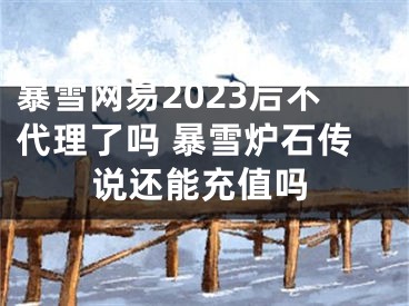 暴雪網(wǎng)易2023后不代理了嗎 暴雪爐石傳說還能充值嗎