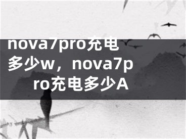 nova7pro充電多少w，nova7pro充電多少A