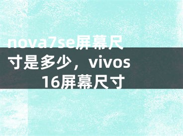 nova7se屏幕尺寸是多少，vivos16屏幕尺寸