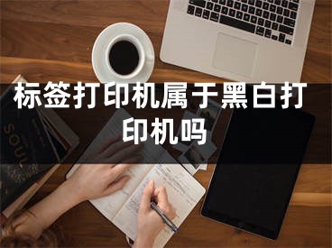 標簽打印機屬于黑白打印機嗎