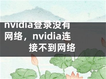 nvidia登錄沒有網(wǎng)絡(luò)，nvidia連接不到網(wǎng)絡(luò)