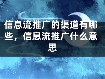 信息流推廣的渠道有哪些，信息流推廣什么意思