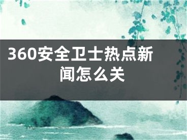 360安全衛(wèi)士熱點(diǎn)新聞怎么關(guān)