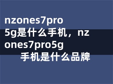 nzones7pro5g是什么手機(jī)，nzones7pro5g手機(jī)是什么品牌