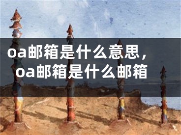 oa郵箱是什么意思，oa郵箱是什么郵箱