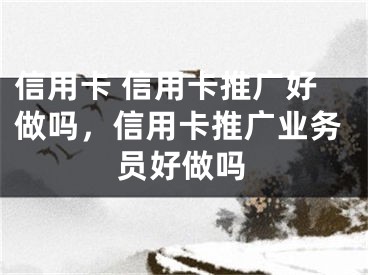 信用卡 信用卡推廣好做嗎，信用卡推廣業(yè)務(wù)員好做嗎