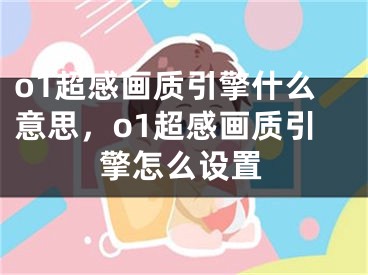 o1超感畫質引擎什么意思，o1超感畫質引擎怎么設置