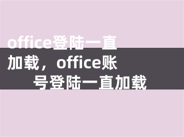 office登陸一直加載，office賬號(hào)登陸一直加載