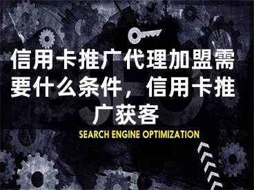 信用卡推廣代理加盟需要什么條件，信用卡推廣獲客