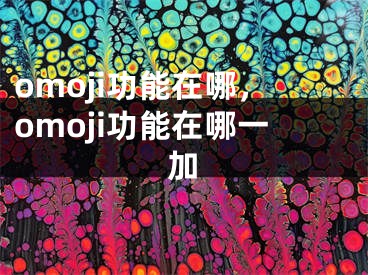 omoji功能在哪，omoji功能在哪一加