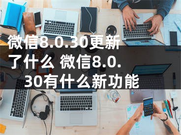 微信8.0.30更新了什么 微信8.0.30有什么新功能