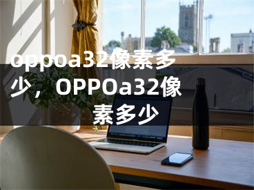 oppoa32像素多少，OPPOa32像素多少