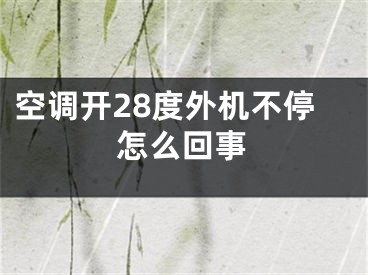 空調(diào)開28度外機(jī)不停怎么回事