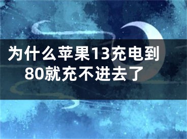 為什么蘋果13充電到80就充不進去了