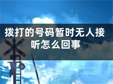 撥打的號碼暫時(shí)無人接聽怎么回事