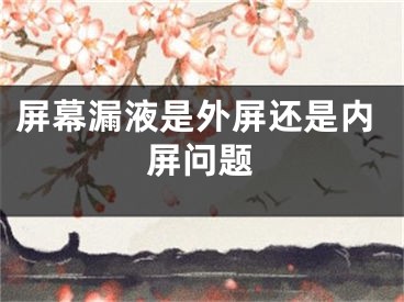 屏幕漏液是外屏還是內(nèi)屏問(wèn)題