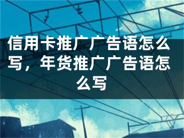 信用卡推廣廣告語(yǔ)怎么寫(xiě)，年貨推廣廣告語(yǔ)怎么寫(xiě)