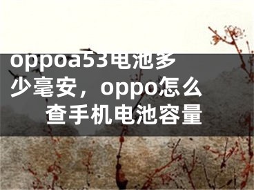 oppoa53電池多少毫安，oppo怎么查手機(jī)電池容量