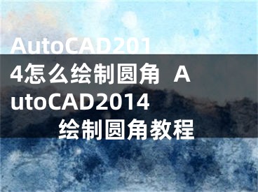 AutoCAD2014怎么繪制圓角  AutoCAD2014繪制圓角教程