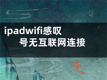 ipadwifi感嘆號無互聯(lián)網(wǎng)連接