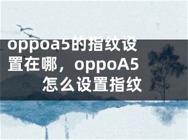 oppoa5的指紋設置在哪，oppoA5怎么設置指紋